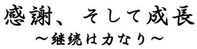 スローガン「感謝、そして成長」 ～継続は力なり～